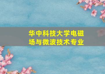 华中科技大学电磁场与微波技术专业