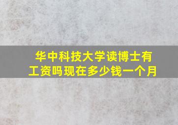 华中科技大学读博士有工资吗现在多少钱一个月