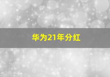 华为21年分红