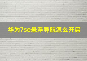 华为7se悬浮导航怎么开启