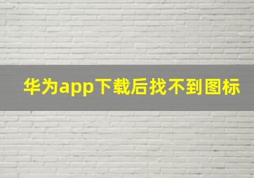 华为app下载后找不到图标