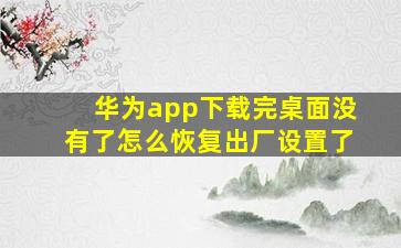 华为app下载完桌面没有了怎么恢复出厂设置了