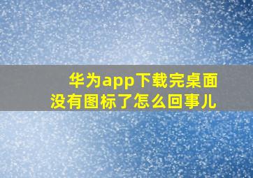 华为app下载完桌面没有图标了怎么回事儿