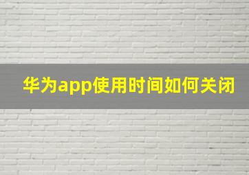 华为app使用时间如何关闭