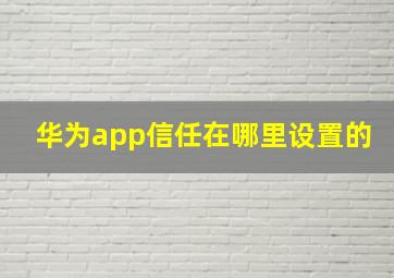 华为app信任在哪里设置的