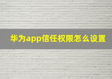 华为app信任权限怎么设置