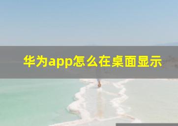 华为app怎么在桌面显示