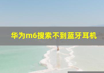 华为m6搜索不到蓝牙耳机