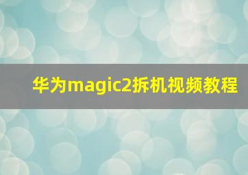 华为magic2拆机视频教程