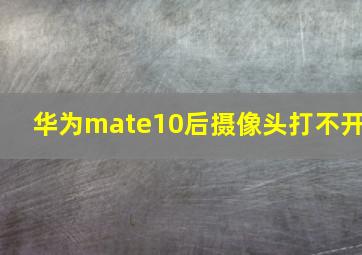 华为mate10后摄像头打不开