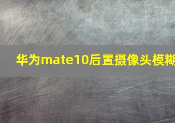 华为mate10后置摄像头模糊