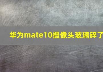 华为mate10摄像头玻璃碎了