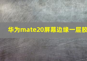 华为mate20屏幕边缘一层胶