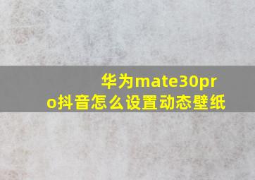 华为mate30pro抖音怎么设置动态壁纸