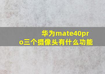 华为mate40pro三个摄像头有什么功能