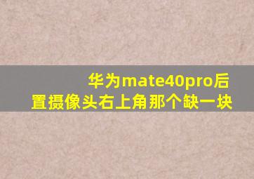 华为mate40pro后置摄像头右上角那个缺一块