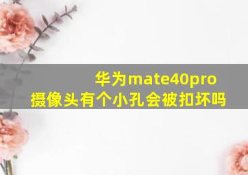 华为mate40pro摄像头有个小孔会被扣坏吗