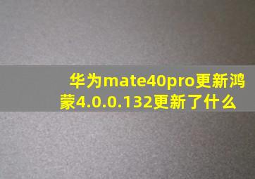 华为mate40pro更新鸿蒙4.0.0.132更新了什么