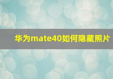 华为mate40如何隐藏照片