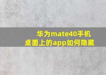 华为mate40手机桌面上的app如何隐藏