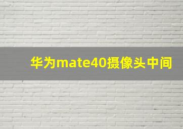 华为mate40摄像头中间