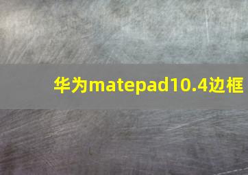 华为matepad10.4边框