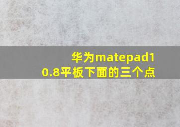 华为matepad10.8平板下面的三个点