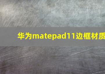 华为matepad11边框材质