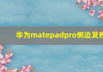 华为matepadpro侧边发热