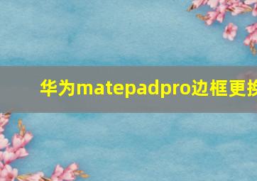 华为matepadpro边框更换