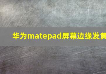 华为matepad屏幕边缘发黄