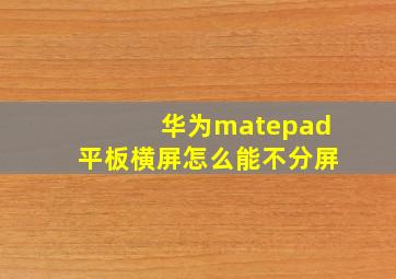 华为matepad平板横屏怎么能不分屏