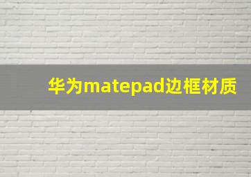 华为matepad边框材质