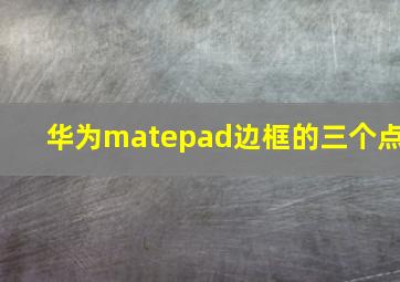 华为matepad边框的三个点