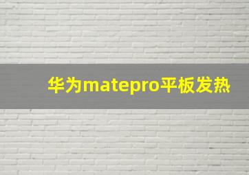 华为matepro平板发热