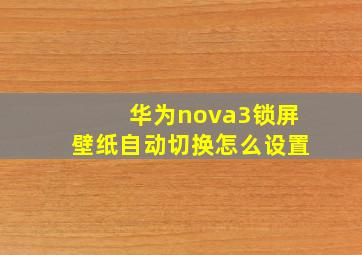 华为nova3锁屏壁纸自动切换怎么设置