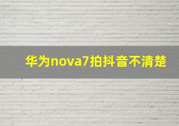 华为nova7拍抖音不清楚