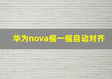 华为nova摇一摇自动对齐