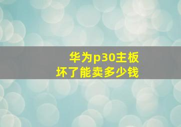 华为p30主板坏了能卖多少钱