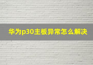 华为p30主板异常怎么解决