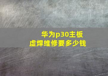 华为p30主板虚焊维修要多少钱