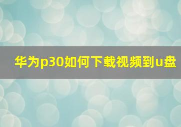 华为p30如何下载视频到u盘