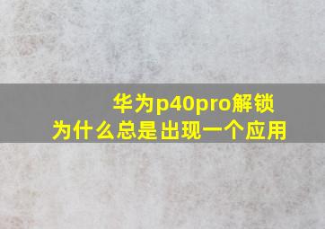 华为p40pro解锁为什么总是出现一个应用