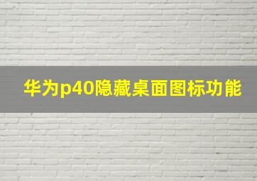 华为p40隐藏桌面图标功能