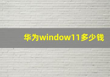 华为window11多少钱