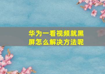 华为一看视频就黑屏怎么解决方法呢