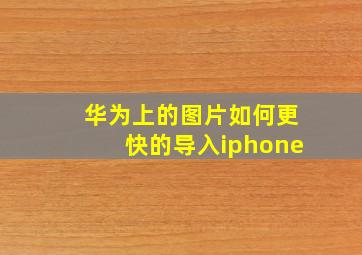 华为上的图片如何更快的导入iphone