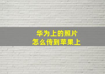 华为上的照片怎么传到苹果上