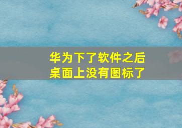 华为下了软件之后桌面上没有图标了