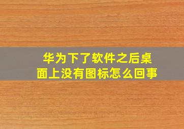 华为下了软件之后桌面上没有图标怎么回事